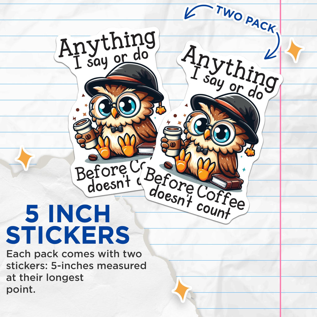 (2 Pack) Funny Coffee Owl Stickers - Anything I Say or Do - Before Coffee Doesn't Count - Cute Owl Stickers - 5" On Longest Side - Sticks to Smooth Flat Surfaces - Made in USA - BMCS6092