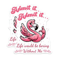 (2 Pack) Admit it Stickers - Flamingo Stickers - Funny Quote Stickers - Life Would Be Boring Without Me Stickers - 5" On Longest Side - Sticks to Smooth Flat Surfaces - Made in USA - BMCS5665