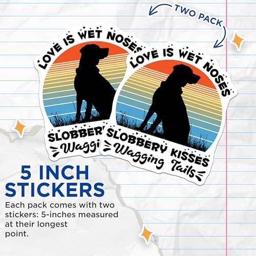 (2 Pack) Love is Wet Noses Stickers - Slobbery Kisses Stickers - Wagging Tails Stickers - 5" On Longest Side - Sticks to Smooth Flat Surfaces - Made in USA - BMCS4131