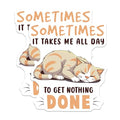 (2 Pack) Funny Cat Stickers - Sometimes It Takes Me All Day to Get Nothing Done - Lazy Cat Decal - 5" On Longest Side - Sticks to Smooth Flat Surfaces - Made in USA - BMCS7826